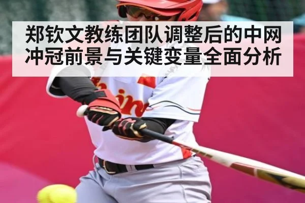 郑钦文教练团队调整后的中网冲冠前景与关键变量全面分析