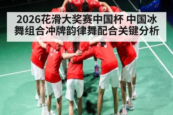 2026花滑大奖赛中国杯 中国冰舞组合冲牌韵律舞配合关键分析